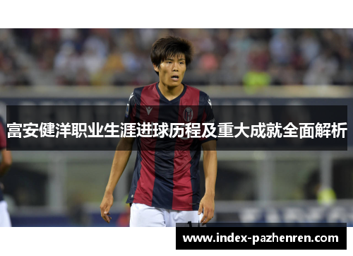 富安健洋职业生涯进球历程及重大成就全面解析