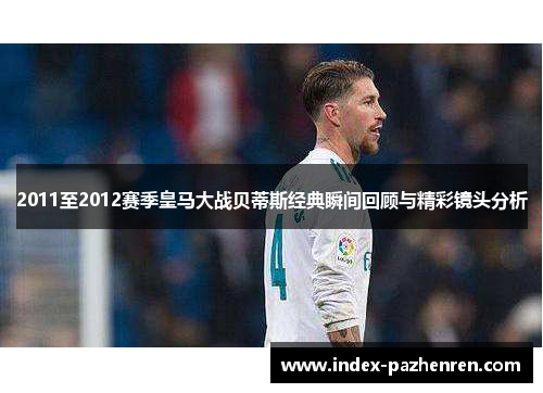 2011至2012赛季皇马大战贝蒂斯经典瞬间回顾与精彩镜头分析