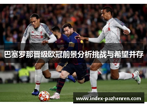 巴塞罗那晋级欧冠前景分析挑战与希望并存