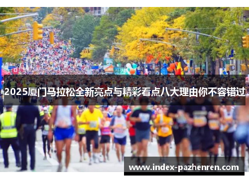 2025厦门马拉松全新亮点与精彩看点八大理由你不容错过