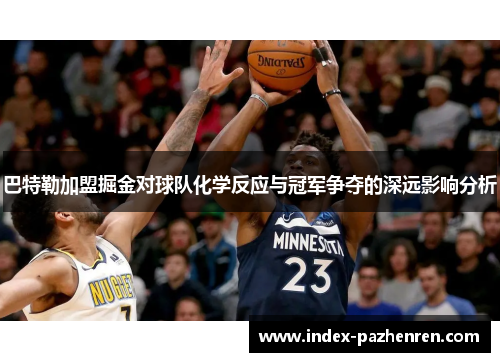 巴特勒加盟掘金对球队化学反应与冠军争夺的深远影响分析