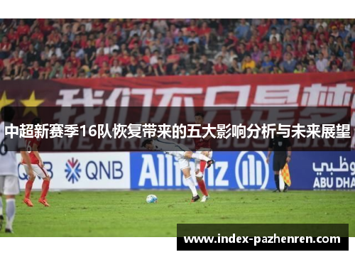中超新赛季16队恢复带来的五大影响分析与未来展望