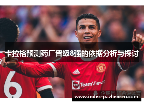 卡拉格预测药厂晋级8强的依据分析与探讨