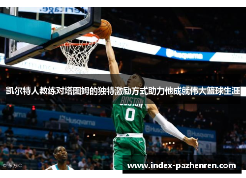凯尔特人教练对塔图姆的独特激励方式助力他成就伟大篮球生涯