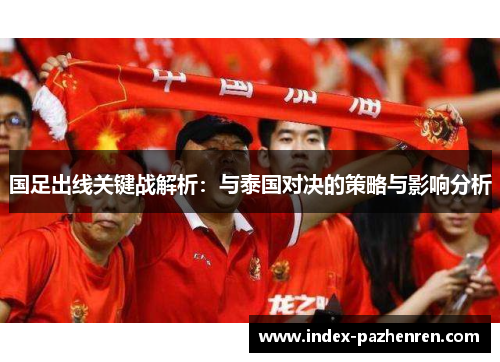 国足出线关键战解析：与泰国对决的策略与影响分析