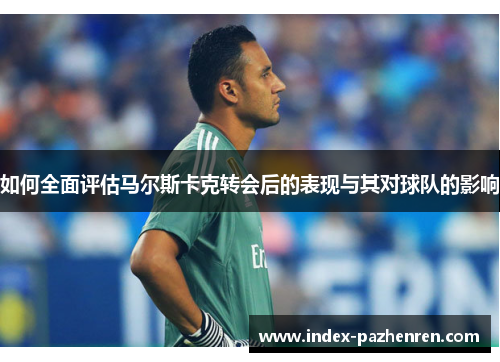如何全面评估马尔斯卡克转会后的表现与其对球队的影响