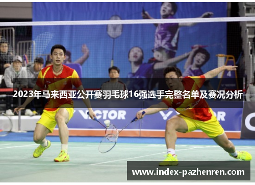 2023年马来西亚公开赛羽毛球16强选手完整名单及赛况分析