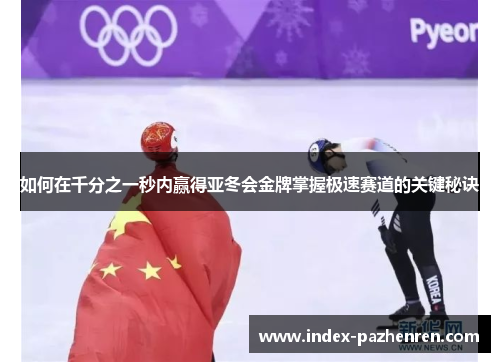 如何在千分之一秒内赢得亚冬会金牌掌握极速赛道的关键秘诀