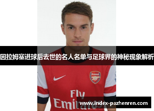 因拉姆塞进球后去世的名人名单与足球界的神秘现象解析 因拉姆塞进球后去世的名人名单与足球界的神秘现象解析