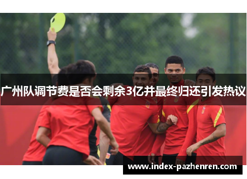 广州队调节费是否会剩余3亿并最终归还引发热议