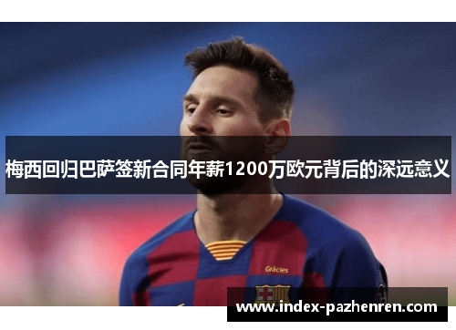 梅西回归巴萨签新合同年薪1200万欧元背后的深远意义