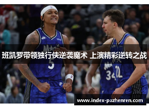 班凯罗带领独行侠逆袭魔术 上演精彩逆转之战