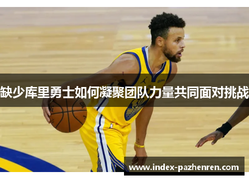 缺少库里勇士如何凝聚团队力量共同面对挑战