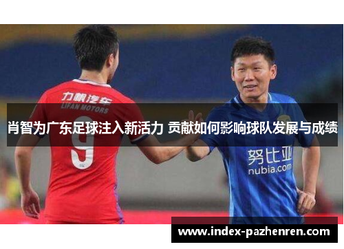 肖智为广东足球注入新活力 贡献如何影响球队发展与成绩