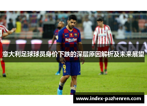 意大利足球球员身价下跌的深层原因解析及未来展望