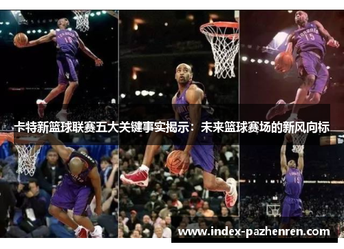 卡特新篮球联赛五大关键事实揭示：未来篮球赛场的新风向标