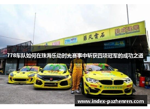 778车队如何在珠海乐动时光赛事中斩获四项冠军的成功之道
