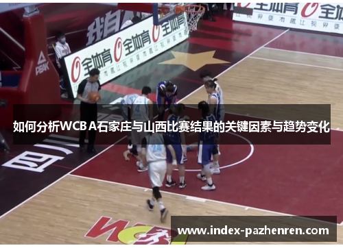 如何分析WCBA石家庄与山西比赛结果的关键因素与趋势变化