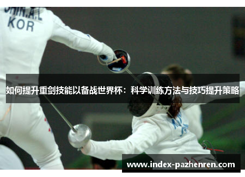 如何提升重剑技能以备战世界杯：科学训练方法与技巧提升策略