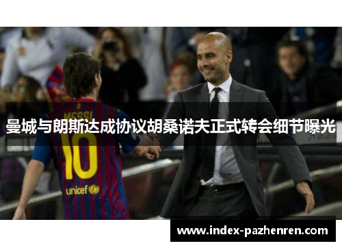 曼城与朗斯达成协议胡桑诺夫正式转会细节曝光
