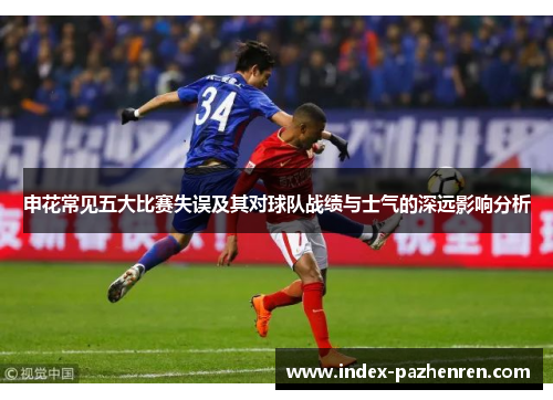 申花常见五大比赛失误及其对球队战绩与士气的深远影响分析