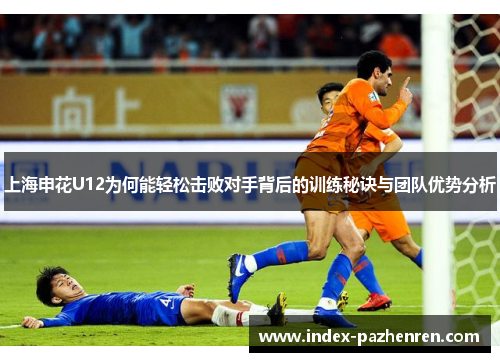 上海申花U12为何能轻松击败对手背后的训练秘诀与团队优势分析