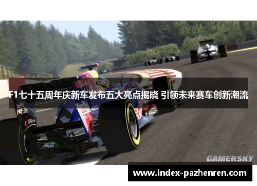 F1七十五周年庆新车发布五大亮点揭晓 引领未来赛车创新潮流
