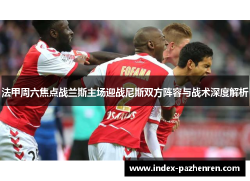法甲周六焦点战兰斯主场迎战尼斯双方阵容与战术深度解析