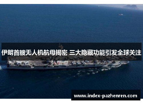 伊朗首艘无人机航母揭密 三大隐藏功能引发全球关注