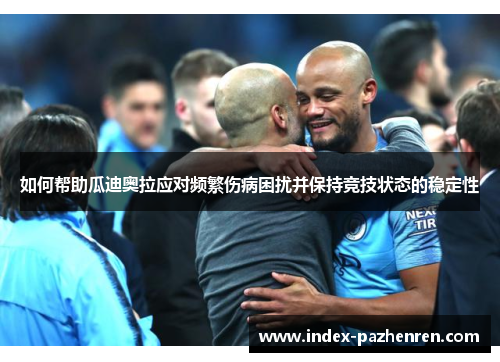 如何帮助瓜迪奥拉应对频繁伤病困扰并保持竞技状态的稳定性