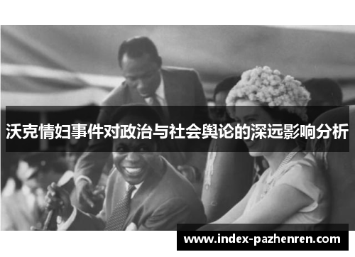沃克情妇事件对政治与社会舆论的深远影响分析