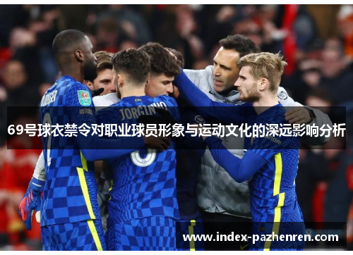 69号球衣禁令对职业球员形象与运动文化的深远影响分析