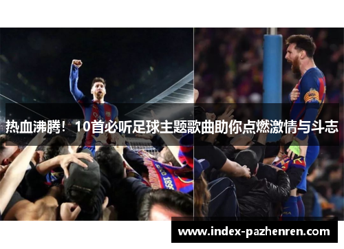 热血沸腾！10首必听足球主题歌曲助你点燃激情与斗志
