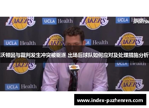 沃顿因与裁判发生冲突被驱逐 出场后球队如何应对及处理措施分析 沃顿因与裁判发生冲突被驱逐 出场后球队如何应对及处理措施分析