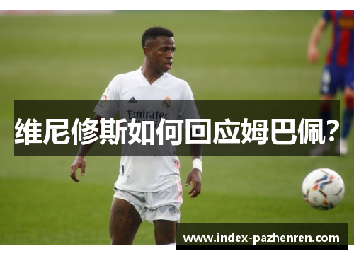 维尼修斯如何回应姆巴佩？