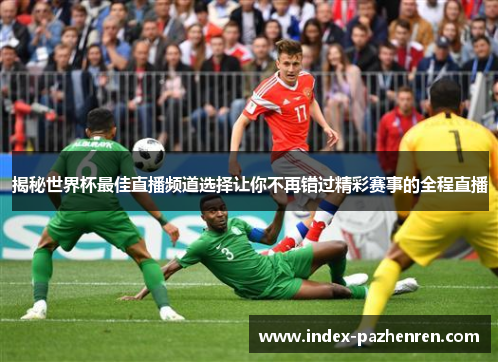 揭秘世界杯最佳直播频道选择让你不再错过精彩赛事的全程直播