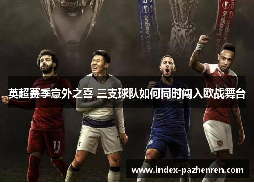 英超赛季意外之喜 三支球队如何同时闯入欧战舞台 英超赛季意外之喜 三支球队如何同时闯入欧战舞台