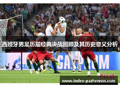 西班牙男足历届经典决战回顾及其历史意义分析