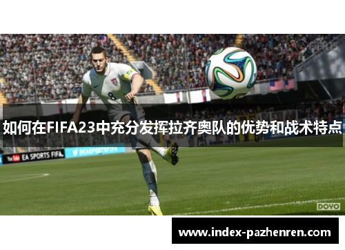 如何在FIFA23中充分发挥拉齐奥队的优势和战术特点