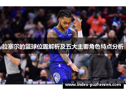 拉塞尔的篮球位置解析及五大主要角色特点分析 拉塞尔的篮球位置解析及五大主要角色特点分析