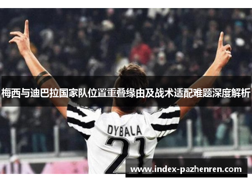 梅西与迪巴拉国家队位置重叠缘由及战术适配难题深度解析