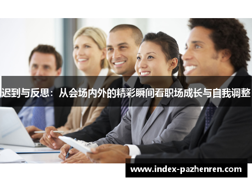 迟到与反思：从会场内外的精彩瞬间看职场成长与自我调整