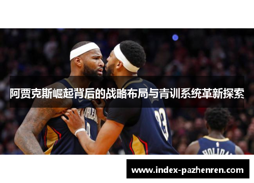 阿贾克斯崛起背后的战略布局与青训系统革新探索