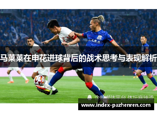 马莱莱在申花进球背后的战术思考与表现解析