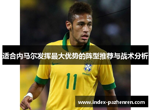 适合内马尔发挥最大优势的阵型推荐与战术分析 适合内马尔发挥最大优势的阵型推荐与战术分析