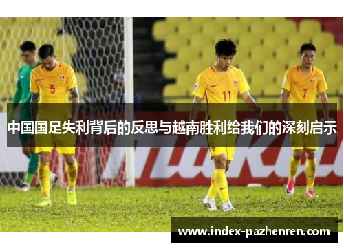 中国国足失利背后的反思与越南胜利给我们的深刻启示 中国国足失利背后的反思与越南胜利给我们的深刻启示