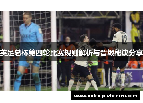 英足总杯第四轮比赛规则解析与晋级秘诀分享