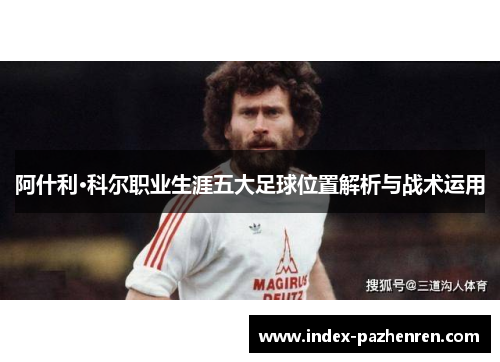 阿什利·科尔职业生涯五大足球位置解析与战术运用