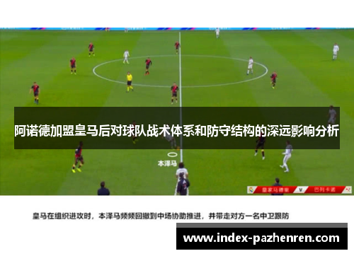 阿诺德加盟皇马后对球队战术体系和防守结构的深远影响分析