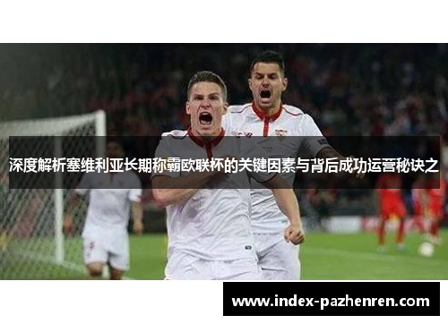 深度解析塞维利亚长期称霸欧联杯的关键因素与背后成功运营秘诀之 深度解析塞维利亚长期称霸欧联杯的关键因素与背后成功运营秘诀之